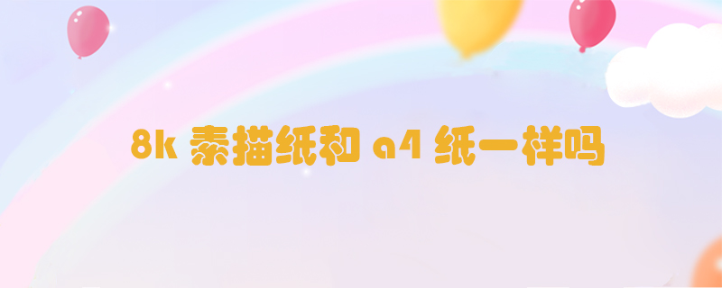 8k素描紙和a4紙一樣嗎
