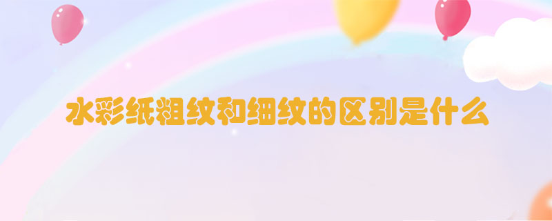 水彩紙粗紋和細(xì)紋的區(qū)別是什么