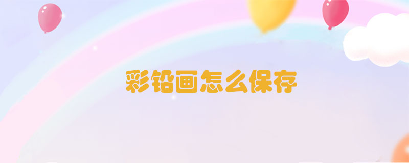 彩鉛畫怎么保存