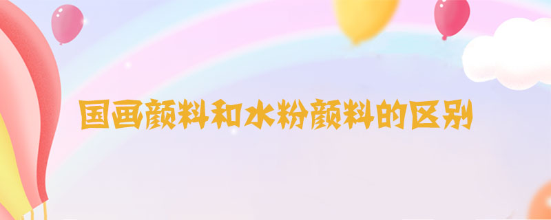 國(guó)畫顏料和水粉顏料的區(qū)別