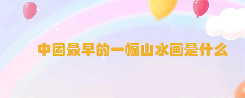 中國最早的一幅山水畫是什么