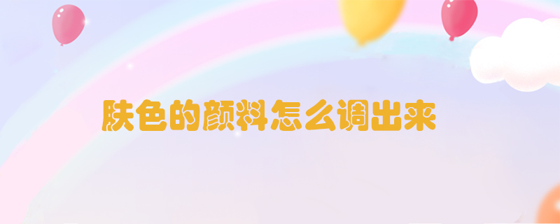 膚色的顏料怎么調(diào)出來