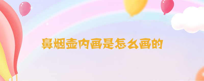 鼻煙壺內畫是怎么畫的