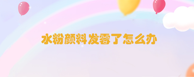 水粉顏料發(fā)霉了怎么辦