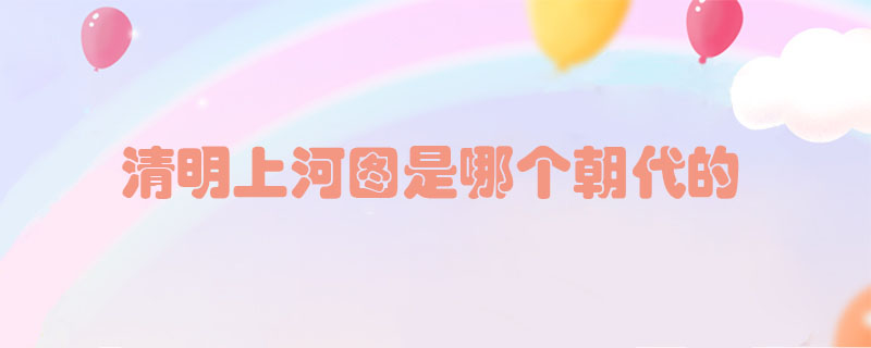 清明上河圖是哪個朝代的？