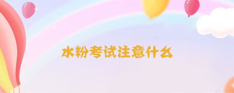 水粉<a href=http://www.inspiredelm.com/kaoshi/ target=_blank class=infotextkey>考試</a>注意什么