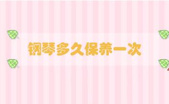 鋼琴多久保養(yǎng)一次