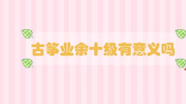 古箏業(yè)余十級有意義嗎