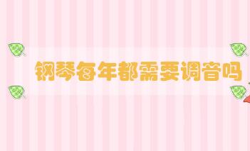 鋼琴每年都需要調音嗎