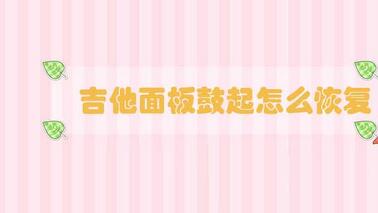 吉他面板鼓起怎么恢復(fù)
