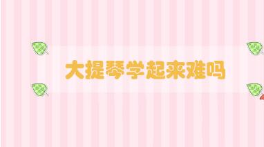 大提琴學(xué)起來難嗎