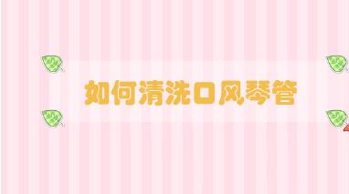 如何清洗口風(fēng)琴管