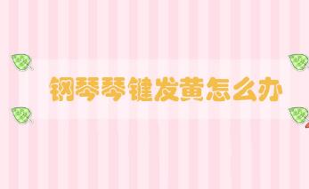 鋼琴琴鍵發(fā)黃怎么辦