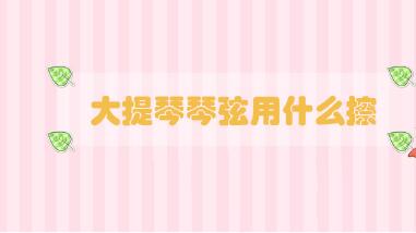 大提琴琴弦用什么擦