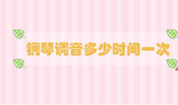 鋼琴調(diào)音多少時間一次