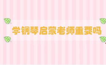 學(xué)鋼琴啟蒙老師重要嗎