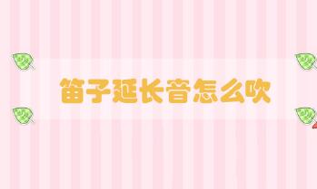 笛子延長音怎么吹