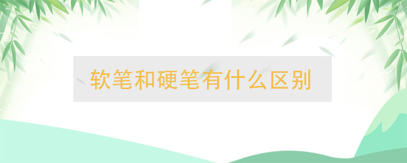軟筆和硬筆有什么區(qū)別