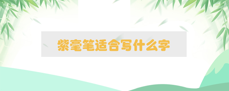 紫毫筆適合寫什么字