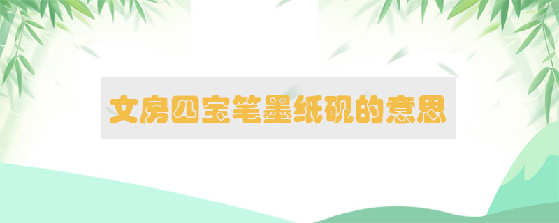 文房四寶筆墨紙硯的意思