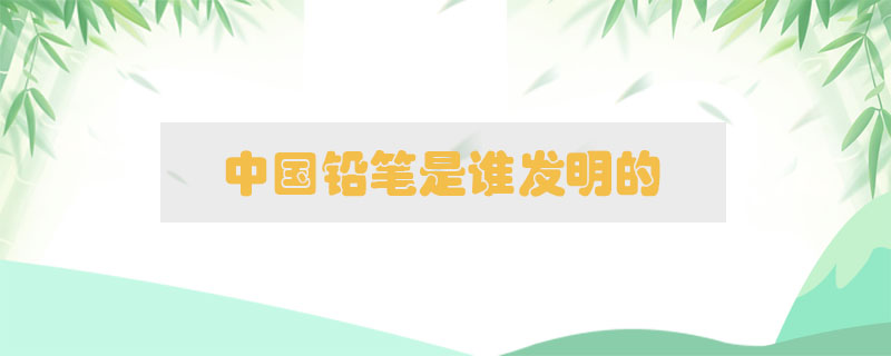 中國(guó)鉛筆是誰發(fā)明的