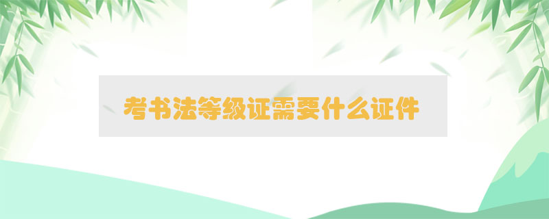 考書法等級(jí)證需要什么證件