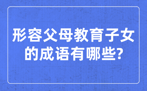 形容父母教育子女的<a href=http://www.inspiredelm.com/chengyu/ target=_blank class=infotextkey>成語</a>,關(guān)于教孩子的四字<a href=http://www.inspiredelm.com/chengyu/ target=_blank class=infotextkey>成語</a>