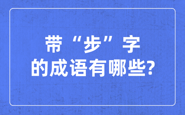 帶步字的成語(yǔ)有哪些_關(guān)于步字的四字成語(yǔ)