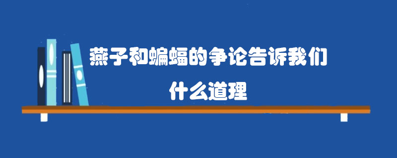 燕子和蝙蝠的爭(zhēng)論告訴我們什么道理？