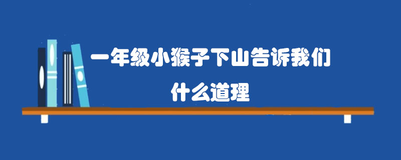 一年級(jí)小猴子下山告訴我們什么道理？