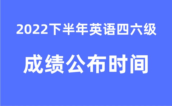 四六級成績公布的時間2022下半年(附官網成績查詢入口)