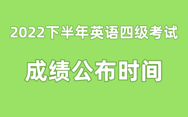 英語(yǔ)四級(jí)成績(jī)公布的時(shí)間2022下半年(附四級(jí)成績(jī)查詢?nèi)肟诠倬W(wǎng))