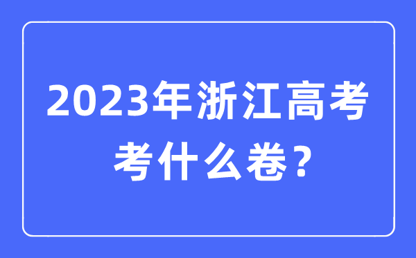 2023年浙江高考考什么卷,浙江高<a href=http://www.inspiredelm.com/kaoshi/ target=_blank class=infotextkey>考試</a>卷是全國幾卷