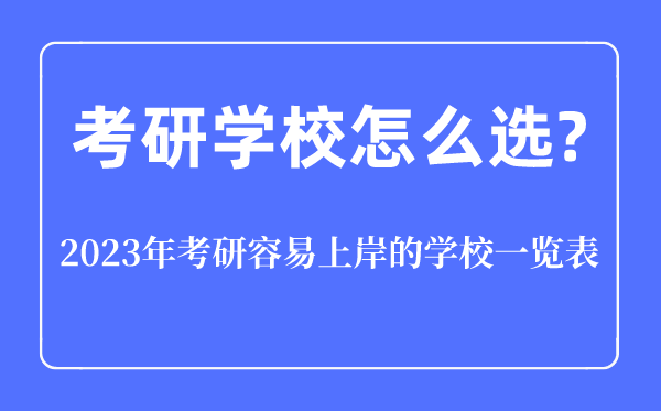 考研學(xué)校怎么選,2023年考研容易上岸的學(xué)校一覽表