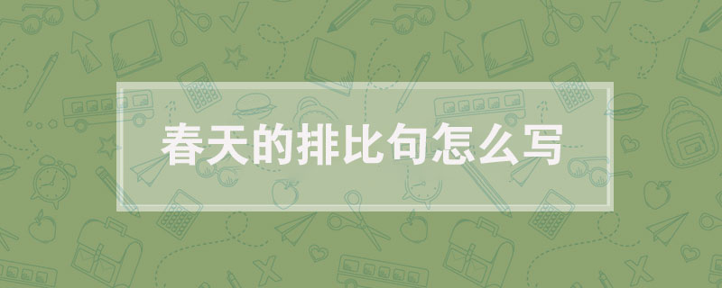 描寫春天的排比句怎么寫,春天的排比句有哪些