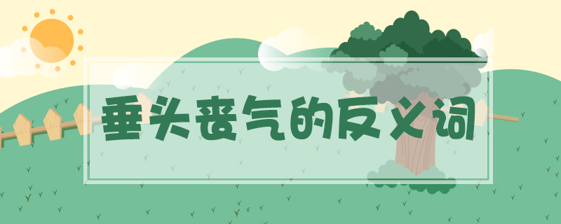 垂頭喪氣的反義詞
