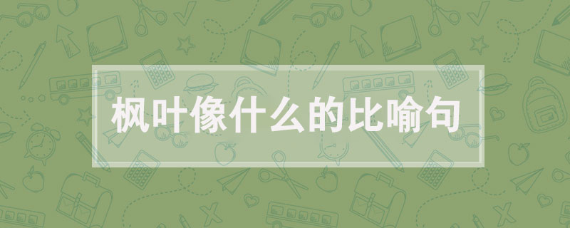 楓葉像什么的比喻句，楓葉像什么寫<a href=http://www.inspiredelm.com/juzi/ target=_blank class=infotextkey>句子</a>