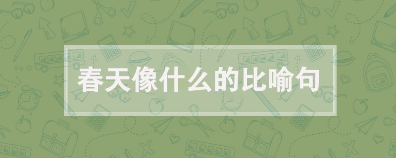 春天像什么的比喻句，描寫春天的比喻句