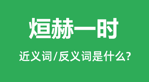 烜赫一時的近義詞和反義詞是什么,烜赫一時是什么意思