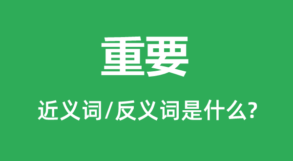 重要的近義詞和反義詞是什么,重要是什么意思