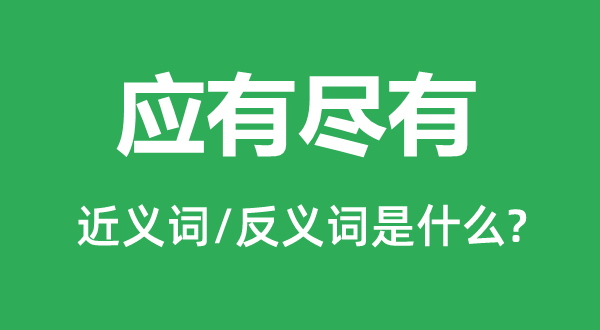 應(yīng)有盡有的近義詞和反義詞是什么,應(yīng)有盡有是什么意思