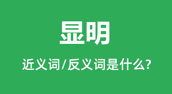 顯明的近義詞和反義詞是什么,顯明是什么意思