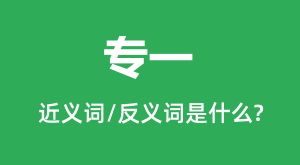 專一的近義詞和反義詞是什么,專一是什么意思