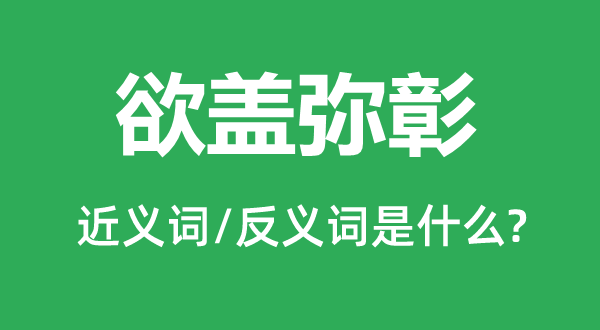 欲蓋彌彰的近義詞和反義詞是什么,欲蓋彌彰是什么意思
