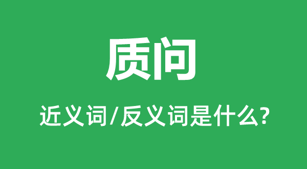 質(zhì)問的近義詞和反義詞是什么,質(zhì)問是什么意思