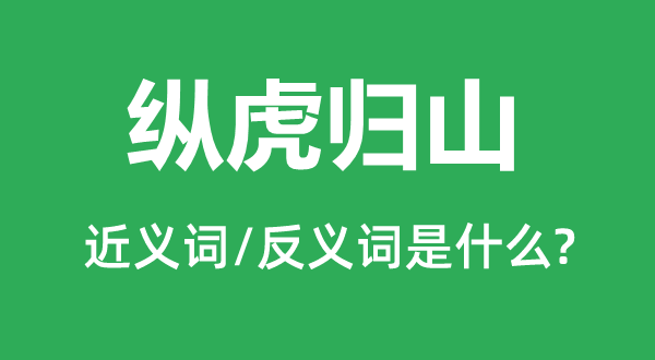 縱虎歸山的近義詞和反義詞是什么,縱虎歸山是什么意思