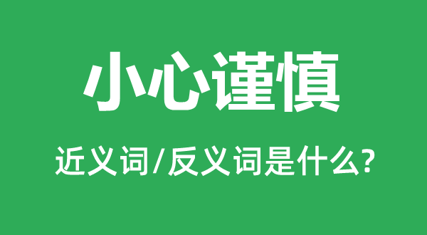 小心謹(jǐn)慎的近義詞和反義詞是什么,小心謹(jǐn)慎是什么意思