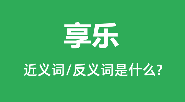 享樂的近義詞和反義詞是什么,享樂是什么意思