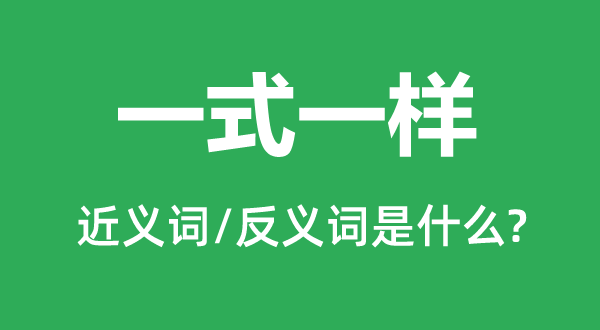 一式一樣的近義詞和反義詞是什么,一式一樣是什么意思