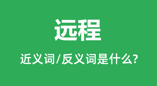 遠(yuǎn)程的近義詞和反義詞是什么,遠(yuǎn)程是什么意思